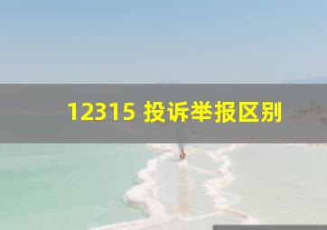 12315 投诉举报区别